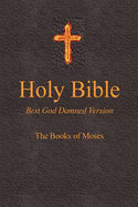 Holy Bible - Best God Damned Version - The Books of Moses: For Atheists, Agnostics, and Fans of Religious Stupidity