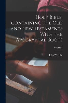 Holy Bible, Containing the Old and New Testaments With the Apocryphal Books; Volume 3 - Wycliffe, John D 1384 (Creator)