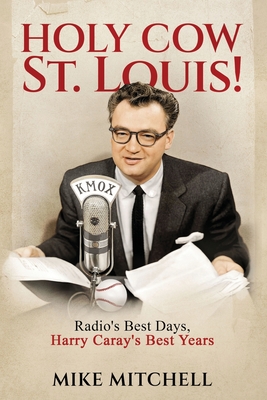 Holy Cow St. Louis!: Radio's Best Days, Harry Caray's Best Years - Mitchell, Mike