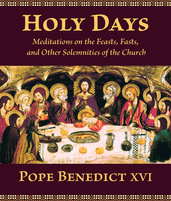 Holy Days: Meditations on the Feasts, Fasts, and Other Solemnities of the Church - Benedict XVI, Pope, and Schindler, David C (Translated by), and Coulet, Jean-Michel (Foreword by)