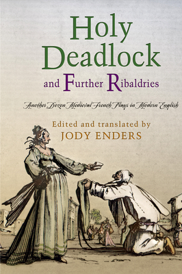 "Holy Deadlock" and Further Ribaldries: Another Dozen Medieval French Plays in Modern English - Enders, Jody (Edited and translated by)
