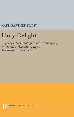 Holy Delight: Typology, Numerology, and Autobiography in Donne's Devotions upon Emergent Occasions - Frost, Kate Gartner