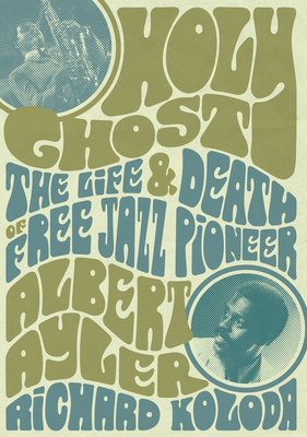 Holy Ghost: The Life And Death Of Free Jazz Pioneer Albert Ayler - Koloda, Richard
