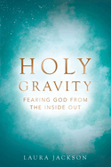 Holy Gravity: Fearing God from the Inside Out