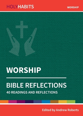 Holy Habits Bible Reflections: Worship: 40 readings and reflections - Roberts, Andrew (Editor), and Hopwood, Dave (Contributions by), and Musters, Claire (Contributions by)