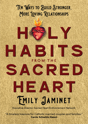 Holy Habits from the Sacred Heart: Ten Ways to Build Stronger, More Loving Relationships - Jaminet, Emily