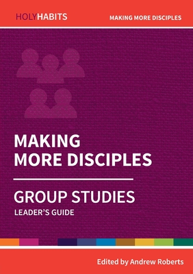 Holy Habits Group Studies: Making More Disciples: Leader's Guide - Roberts, Andrew (Contributions by), and Moore, Lucy (Contributions by), and Rayner, Linda (Contributions by)