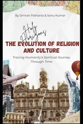 Holy Horizons: The Evolution of Religion and Culture: A Journey Through Spiritual Beliefs and Cultural Transformations - Kumar, Sonu, and Pathania, Simran