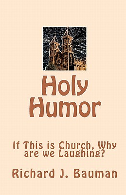 Holy Humor: If This is Church, Why are we Lauging? - Bauman, Richard J