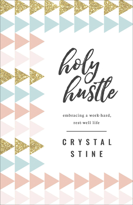 Holy Hustle: Embracing a Work-Hard, Rest-Well Life - Stine, Crystal