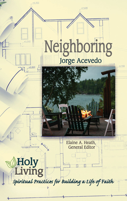 Holy Living: Neighboring: Spiritual Practices for Building a Life of Faith - Acevedo, Jorge, and Heath, Elaine a (Editor)