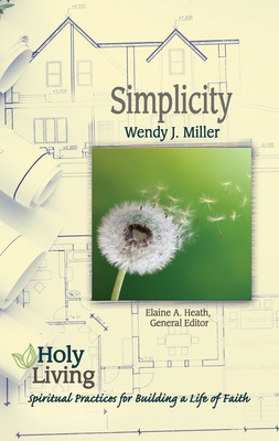Holy Living: Simplicity: Spiritual Practices for Building a Life of Faith - Miller, Wendy J, and Heath, Elaine a (Editor)