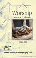 Holy Living: Worship: Spiritual Practices for Building a Life of Faith