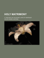 Holy Matrimony: a Treatise on the Divine Laws of Marriage