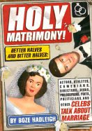 Holy Matrimony!: Better Halves and Bitter Halves: Actors, Athletes, Comedians, Directors, Divas, Philosophers, Poets, Politicians, and Other Celebs Talk about Marriage
