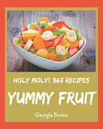 Holy Moly! 365 Yummy Fruit Recipes: Unlocking Appetizing Recipes in The Best Yummy Fruit Cookbook!