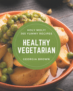 Holy Moly! 365 Yummy Healthy Vegetarian Recipes: The Best Yummy Healthy Vegetarian Cookbook that Delights Your Taste Buds