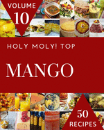 Holy Moly! Top 50 Mango Recipes Volume 10: From The Mango Cookbook To The Table