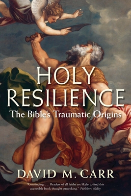 Holy Resilience: The Bible's Traumatic Origins - Carr, David M