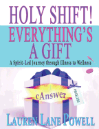 Holy Shift! Everything's a Gift: A Spirit-Led Journey Through Illness to Wellness