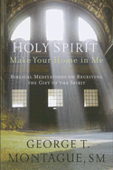 Holy Spirit, Make Your Home in Me: Biblical Meditations on Receiving the Gift of the Spirit - Montague, George T, SM