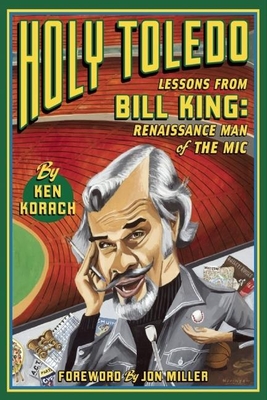 Holy Toledo: Lessons from Bill King, Renaissance Man of the MIC - Korach, Ken, and Miller, Jon (Foreword by)