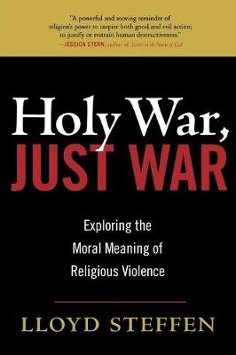 Holy War, Just War: Exploring the Moral Meaning of Religious Violence - Steffen, Lloyd