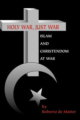 Holy War, Just War: Islam and Christendom at War - De Mattei, Roberto, and Keating, Karl (Foreword by)