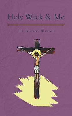 Holy Week and Me - Kamel, Bishoy, Fr.