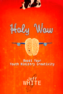 Holy Wow: Boost Your Youth Ministry Creativity - White, Jeff