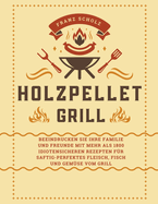 Holzpellet Grill: Beeindrucken Sie Ihre Familie und Freunde mit mehr als 1800 idiotensicheren Rezepten f?r saftig-perfektes Fleisch, Fisch und Gem?se vom Grill