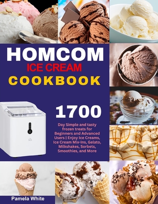 HOMCOM Ice Cream Cookbook: 1700-Day Simple and tasty frozen treats for Beginners and Advanced Users Enjoy Ice Creams, Ice Cream Mix-Ins, Gelato, Milkshakes, Sorbets, Smoothies, and More - White, Pamela