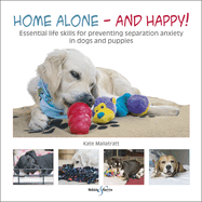 Home Alone and Happy!: Essential Life Skills for Preventing Separation Anxiety in Dogs and Puppies