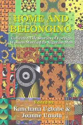 Home and Belonging: Collected Life Stories of Foreign Women Married to Nigerian Men - Ugbabe, Kanchana (Editor), and Umolu, Joanne (Editor)