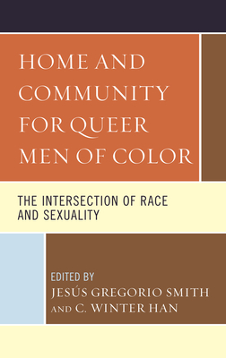 Home and Community for Queer Men of Color: The Intersection of Race and Sexuality - Han, C Winter (Contributions by), and Smith, Jess Gregorio (Editor)