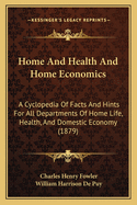 Home and Health and Home Economics: A Cyclopedia of Facts and Hints for All Departments of Home Life, Health, and Domestic Economy (Classic Reprint)