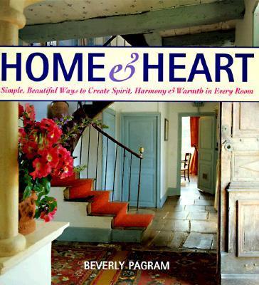 Home and Heart: Simple, Beautiful Ways to Create Spirit, Harmony, and Warmth in Every Room - Pagram, Beverly