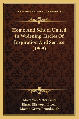 Home and School United in Widening Circles of Inspiration and Service (1909) - Grice, Mary Van Meter, and Brown, Elmer Ellsworth (Foreword by), and Brumbaugh, Martin Grove (Foreword by)