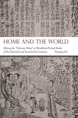 Home and the World: Editing the "Glorious Ming" in Woodblock-Printed Books of the Sixteenth and Seventeenth Centuries - He, Yuming