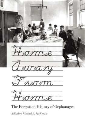 Home Away from Home: The Forgotten History of Orphanages - McKenzie, Richard B, Dr. (Editor)