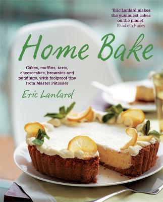 Home Bake: Cakes, muffins, tarts, cheesecakes, brownies and puddings, with foolproof tips from Master Ptissier - Lanlard, Eric