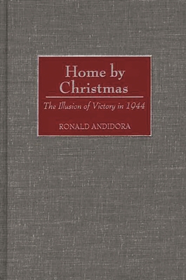 Home by Christmas: The Illusion of Victory in 1944 - Andidora, Ronald