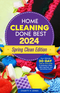 Home Cleaning Done Best 2024 Spring Clean Edition: Your Ultimate 30-Day Step-by-Step Guide to Achieving a Clean, Well Organized, and Harmonious Home