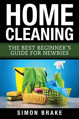 Home Cleaning: The Best Beginner's Guide Fer Newbies - Brake, Simon