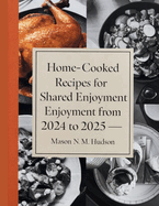 Home-cooked Recipes for Shared Enjoyment from 2024 to 2025 - Mason N.M. Hudson