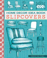 Home Decor Idea Book Slipcovers: Upholstery, Slipcovers, and Seat Cushions