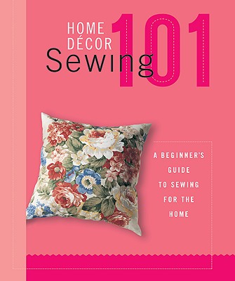 Home Decor Sewing 101: A Beginners Guide to Sewing for the Home - Creative Publishing International (Editor)