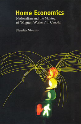 Home Economics: Nationalism and the Making of 'Migrant Workers' in Canada - Sharma, Nandita