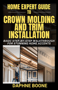 Home Expert Guide to Crown Molding and Trim Installation: Basic Step-by-Step Walkthrough for Stunning Home Accents
