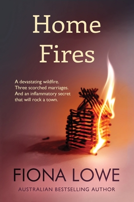 Home Fires: A devastating wildfire, three scorched marriages and an inflammatory secret that will rock a town. - Lowe, Fiona